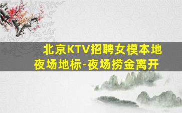 北京KTV招聘女模本地夜场地标-夜场捞金离开